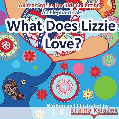 What Does Lizzie Love?: An Elephant Tale from the Animals Stories For Kids Collection Cathmey, J. K. 9780992411022 Presentorworks