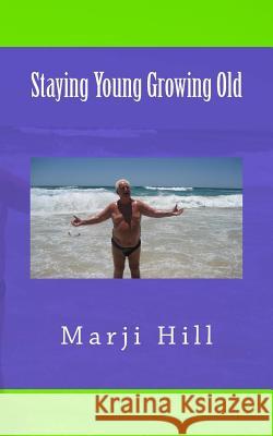 Staying Young Growing Old: Positive Thinking and Motivational Strategies Marji Hill 9780992411800