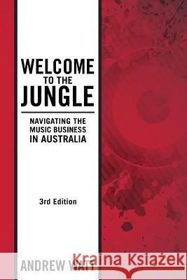 Welcome To The Jungle: Navigating the Music Business in Australia Watt, Andrew 9780992420307