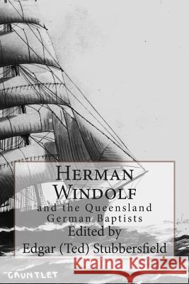 Herman Windolf: and the Queensland German Baptists Stubbersfield, Edgar 9780992425982 Rachel Stubbersfield