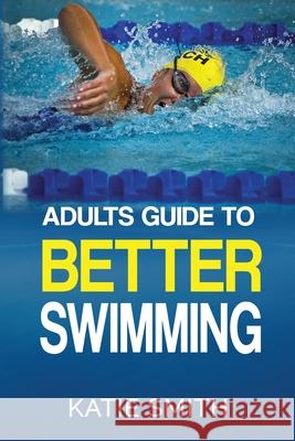 Adults Guide To Better Swimming Smith, Katie 9780992436322