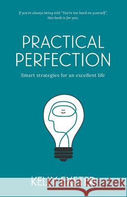 Practical Perfection: Smart strategies for an excellent life Exeter, Kelly 9780992441630 Swish Publishing