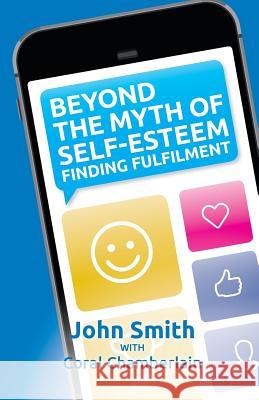 Beyond the Myth of Self-Esteem: Finding Fulfilment John Smith Coral Chamberlain  9780992447632