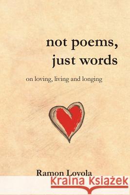 not poems, just words: on loving, living and longing Ramon Loyola 9780992449858 Moshpit Publishing