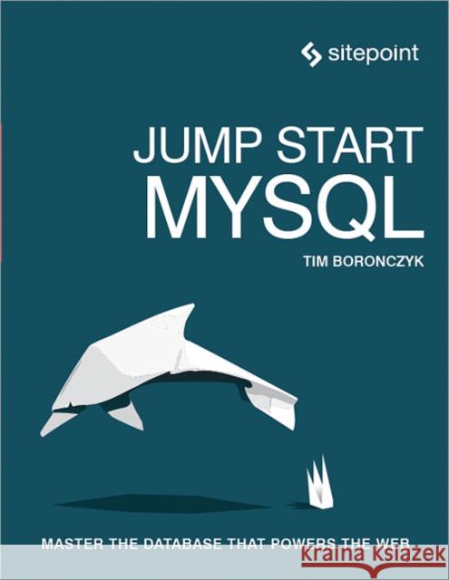 Jump Start MySQL: Master the Database That Powers the Web Boronczyk, Timothy 9780992461287 John Wiley & Sons