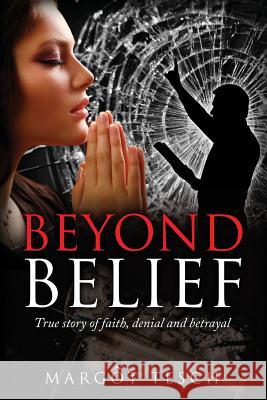Beyond Belief: True story of faith, denial and betrayal Tesch, Margôt E. 9780992467524