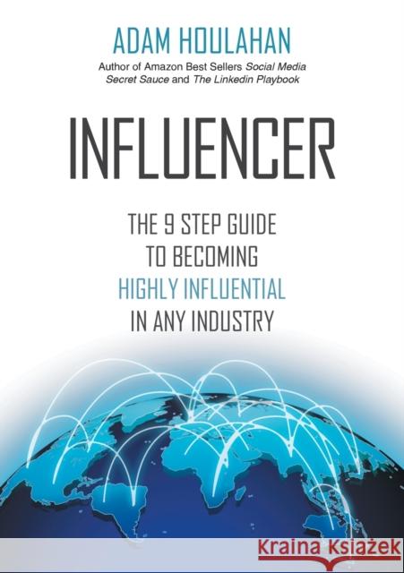 Influencer: The 9-Step Guide to Becoming Highly Influential in Any Industry Adam Houlahan 9780992469849 Stenica Pty Ltd
