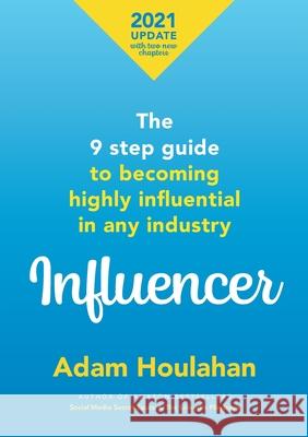 Influencer: The 9 step guide to becoming highly influential in any industry Adam Houlahan 9780992469863 Stenica Pty Ltd