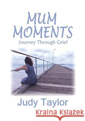 Mum Moments: Journey Through Grief Judy Taylor   9780992490003