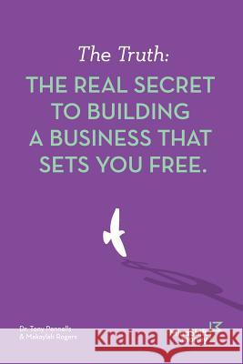 The Truth: The Real Secret to Building a Business That Sets You Free Makaylah Rogers Tony Pennells 9780992492847 Not Avail