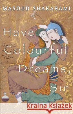 Have Colourful Dreams, Sir Masoud Shakarami Kioomars Ghanbar Blair Purvis 9780992506995 Prahran Publishing