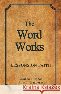 The Word Works: Lessons on Faith Alonzo T Jones Ellet J Waggoner  9780992507442 Eternal Realities