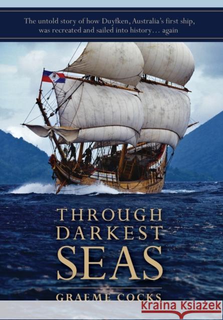 Through Darkest Seas: The untold story of how Duyfken, Australia's first ship was recreated and sailed into history. . . again Graeme A Cocks   9780992507831 Motoring Past Vintage Publishing