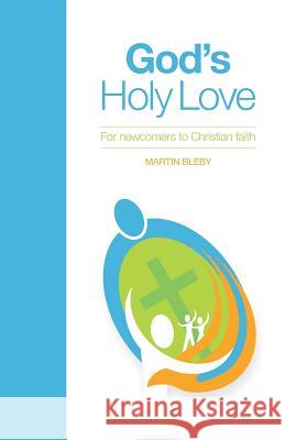 God's Holy Love: For Newcomers to Christian Faith Martin Edward Bleby 9780992537623 Marble Media