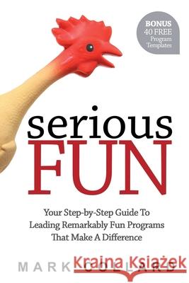 Serious Fun: Your Step-by-Step Guide to Leading Remarkably Fun Programs That Make A Difference Mark Collard 9780992546403 Playmeo Pty Ltd