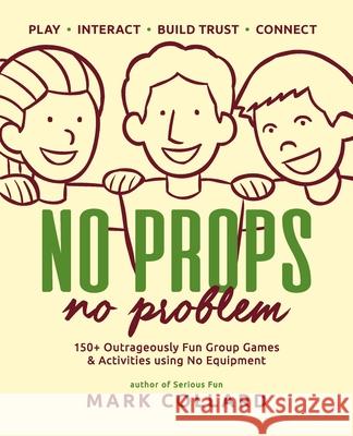 No Props No Problem: 150+ Outrageously Fun Group Games & Activities using No Equipment Collard, Mark 9780992546427 Playmeo Pty Ltd