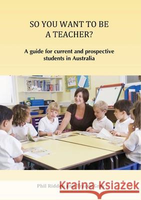 So You Want to Be a Teacher?: A guide for current and prospective students in Australia Ridden, Phil 9780992548131 Edwest Publishing
