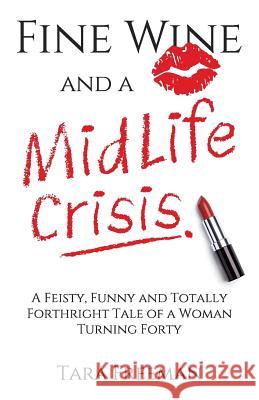 Fine Wine and a MidLife Crisis: A Feisty, Funny and Totally Forthright Tale of a Woman Turning Forty Tara Freeman 9780992549602 Assh Publishing