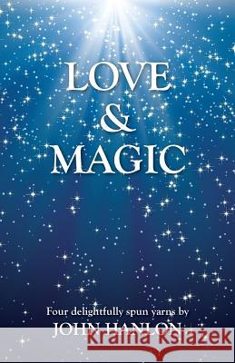 Love & Magic: Four Delightfully Spun Yarns John Hanlon 9780992552435 John Hanlon