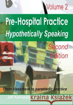Prehospital Practice Hypothetically Speaking: Volume 2 Second edition Jeff Kenneally, Dianne Inglis (Director Prehemt) 9780992552664