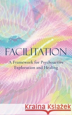 Facilitation: A Framework for Psychoactive Exploration and Healing Palmer, Julian 9780992552855 Anastomose