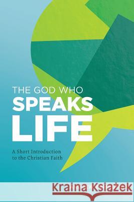 The God Who Speaks Life: A Short Introduction to the Christian Faith Andrew Errington 9780992559588