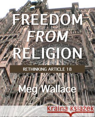 Freedom From Religion: Rethinking Article 18 Wallace, Meg 9780992560249 Cilento Publishing