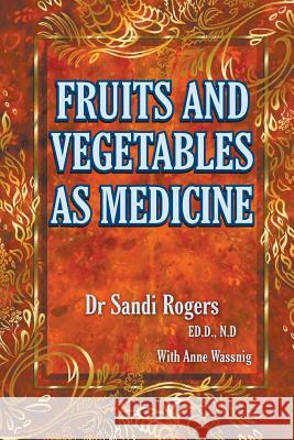 Fruit and Vegetables as Medicine Sandi Rogers Anne Wassnig 9780992569754 Sandi Rogers Publishing