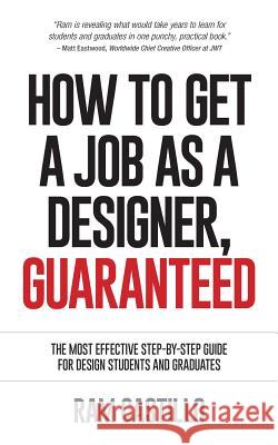 How to Get a Job as a Designer, Guaranteed - The Most Effective Step-By-Step Guide for Design Students and Graduates Ram Castillo 9780992570002 Publicious Self-Publishing