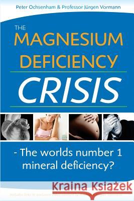 The Magnesium Deficiency Crisis: Is This the Worlds Number One Mineral Deficiency? Peter Ochsenham Prof Juergen Vormann 9780992571313 Madhousemedia