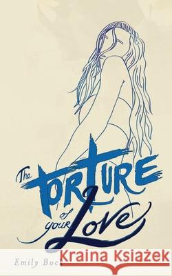 The Torture of Your Love Emily Bock 9780992571368 Emily Bock