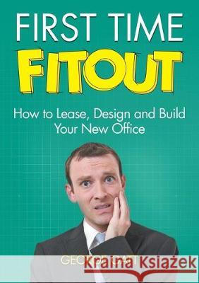 First Time Fitout: How to Lease, Design and Build Your New Office George Gatt 9780992577025