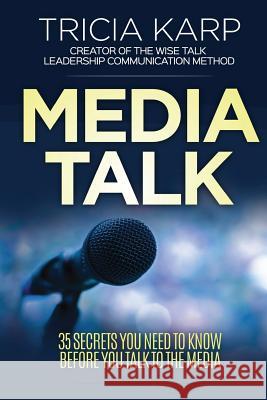 Media Talk: 35 Secrets You Need to Know Before You Talk to the Media Tricia Karp   9780992578909 Wise Talk Press