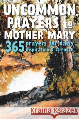 Uncommon Prayers to Mother Mary: 365 prayers for daily inspiration & strength Clarke, Jennifer 9780992587741