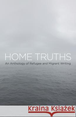 Home Truths: An Anthology of Refugee and Migrant Writing Yannick Thoraval Caroline Petit 9780992591625