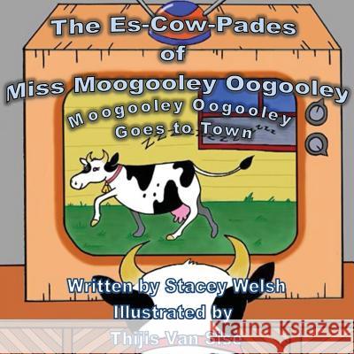 The Es-Cow-Pades of Miss Moogooley Oogooley: Moogooley Oogooley Goes to Town Stacey Welsh Thijis Van Sise  9780992599317 Far Horizons Publishing