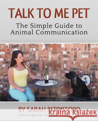 Talk to Me Pet: The Simple Guide to Animal Communication Sarah Berrisford 9780992600105