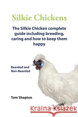 Silkie Chickens A Complete Guide To Caring And Breeding. Tom Shepton 9780992604813 Pib Publishing