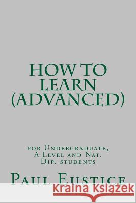 How to Learn: For Undergraduates,  A Level and National Diploma Students Paul Eustice 9780992608880