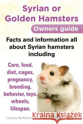 Syrian or Golden Hamsters Owners Guide Facts and Information All about Syrian Hamsters Including Care, Food, Diet, Cages, Pregnancy, Breeding, Behavio McMahon, Lyndsey 9780992633400 Planet Gyrus Publications
