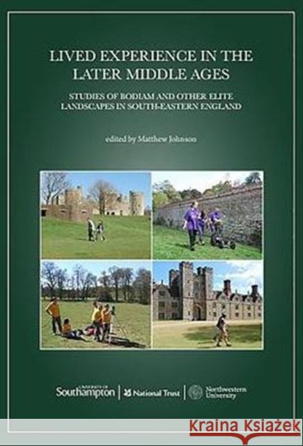 Lived Experience in the Later Middle Ages: Studies of Bodiam and Other Elite Landscapes in South-Eastern England Matthew Johnson 9780992633660