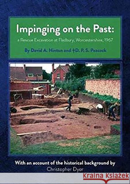 Impinging on the Past: A Rescue Excavation at Fladbury, Worcestershire, 1967 David Hinton D. P. S. Peacock Christopher Dyer 9780992633691