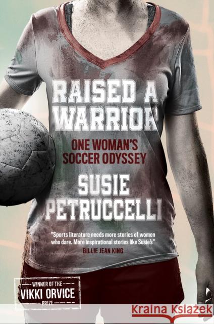 Raised A Warrior: One Woman's Soccer Odyssey Susie Petruccelli 9780992658588 Floodlit Dreams Ltd