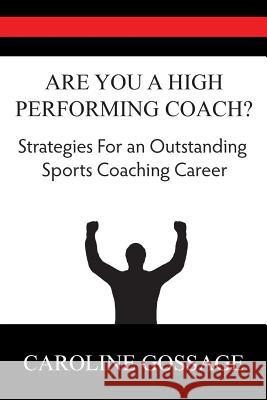 Are You a High Performing Coach: Strategies for a Successful Sports Coaching Career Caroline Gossage 9780992666101 Amano Publishing