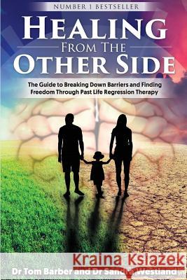 Healing from the Other Side: The Guide to Breaking Down Barriers and Finding Freedom Through Past Life Regression Therapy Dr Tom Barber Dr Sandra Westland 9780992680435
