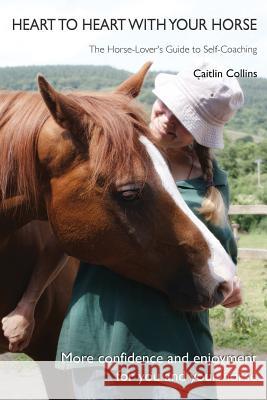 Heart to Heart with Your Horse: The Horse-Lover's Guide to Self-Coaching Caitlin Collins 9780992710507 Robin and Joaney How