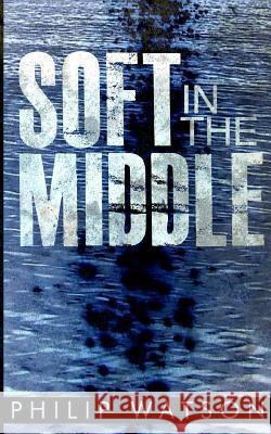 Soft in the Middle Philip Watson   9780992716202 Philip Watson