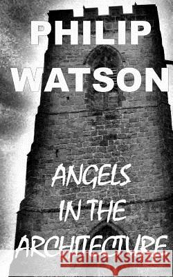 Angels in the Architecture Philip Watson 9780992716219 Philip Watson