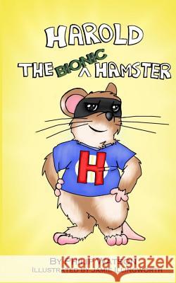 Harold the Bionic Hamster Philip Watson, Jamie Illingworth 9780992716288 Philip Watson