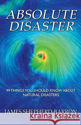 Absolute Disaster: 99 things you should know about natural disasters Shepherd-Barron, James S. 9780992720124 Kissyfish Books